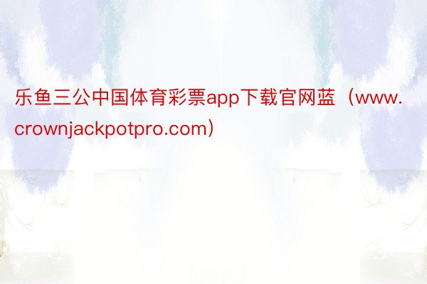 乐鱼三公中国体育彩票app下载官网蓝（www.crownjackpotpro.com）