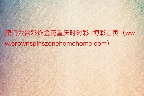 澳门六合彩炸金花重庆时时彩1博彩首页（www.crownspinszonehomehome.com）