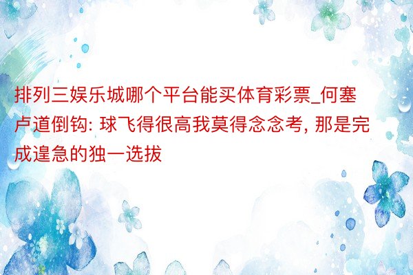 排列三娱乐城哪个平台能买体育彩票_何塞卢道倒钩: 球飞得很高我莫得念念考, 那是完成遑急的独一选拔