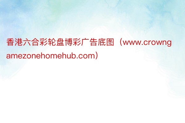 香港六合彩轮盘博彩广告底图（www.crowngamezonehomehub.com）