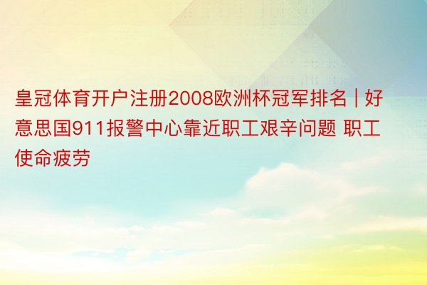 皇冠体育开户注册2008欧洲杯冠军排名 | 好意思国911报警中心靠近职工艰辛问题 职工使命疲劳
