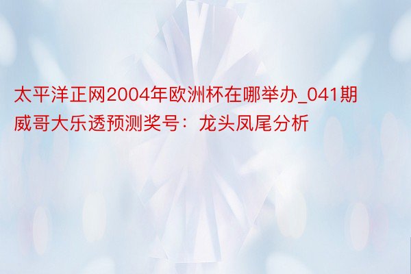 太平洋正网2004年欧洲杯在哪举办_041期威哥大乐透预测奖号：龙头凤尾分析