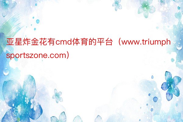 亚星炸金花有cmd体育的平台（www.triumphsportszone.com）