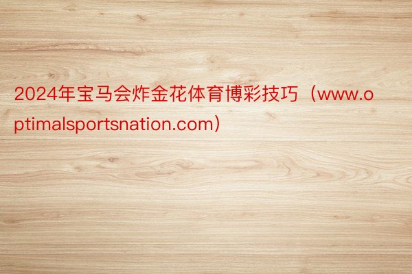 2024年宝马会炸金花体育博彩技巧（www.optimalsportsnation.com）