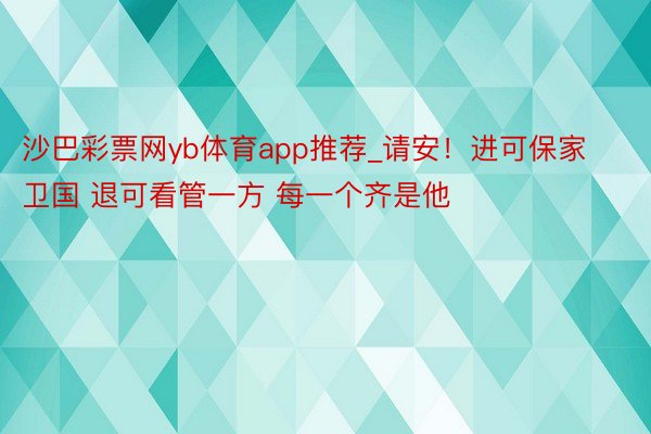 沙巴彩票网yb体育app推荐_请安！进可保家卫国 退可看管一方 每一个齐是他