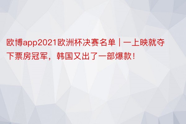 欧博app2021欧洲杯决赛名单 | 一上映就夺下票房冠军，韩国又出了一部爆款！