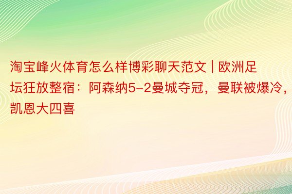 淘宝峰火体育怎么样博彩聊天范文 | 欧洲足坛狂放整宿：阿森纳5-2曼城夺冠，曼联被爆冷，凯恩大四喜