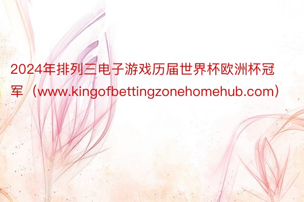 2024年排列三电子游戏历届世界杯欧洲杯冠军（www.kingofbettingzonehomehub.com）