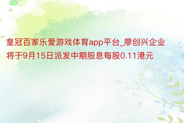皇冠百家乐爱游戏体育app平台_廖创兴企业将于9月15日派发中期股息每股0.11港元