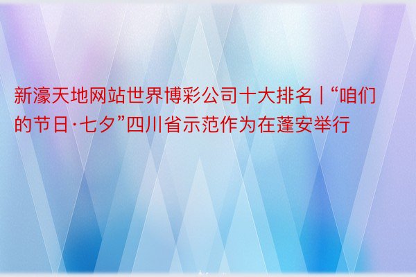 新濠天地网站世界博彩公司十大排名 | “咱们的节日·七夕”四川省示范作为在蓬安举行