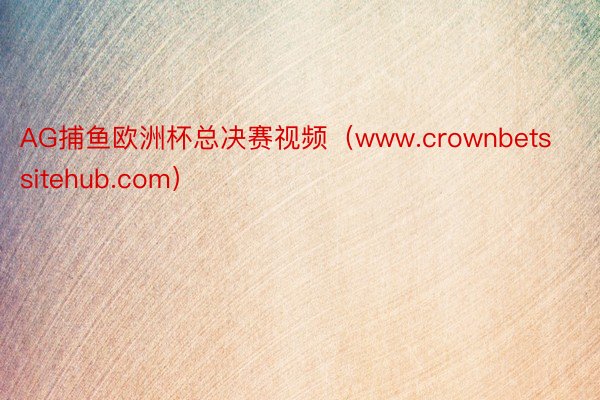AG捕鱼欧洲杯总决赛视频（www.crownbetssitehub.com）