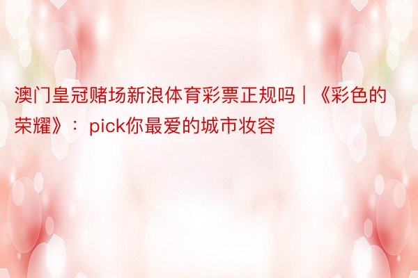 澳门皇冠赌场新浪体育彩票正规吗 | 《彩色的荣耀》：pick你最爱的城市妆容