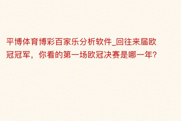 平博体育博彩百家乐分析软件_回往来届欧冠冠军，你看的第一场欧冠决赛是哪一年？