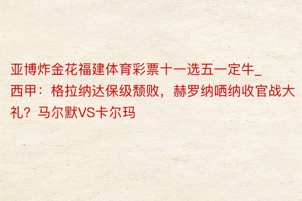 亚博炸金花福建体育彩票十一选五一定牛_西甲：格拉纳达保级颓败，赫罗纳哂纳收官战大礼？马尔默VS卡尔玛