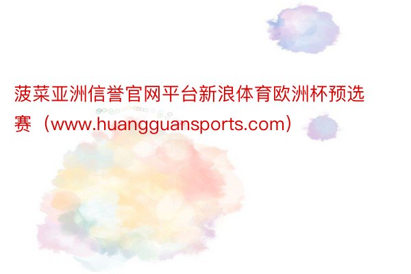 菠菜亚洲信誉官网平台新浪体育欧洲杯预选赛（www.huangguansports.com）